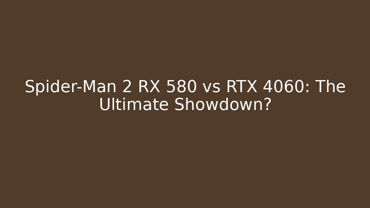 Spider-Man 2 RX 580 vs RTX 4060: The Ultimate Showdown?