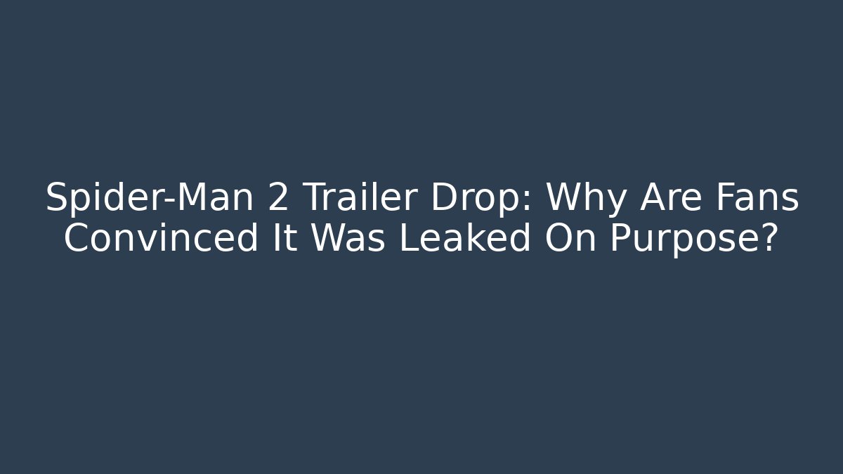 Spider-Man 2 Trailer Drop: Why Are Fans Convinced It Was Leaked On Purpose?