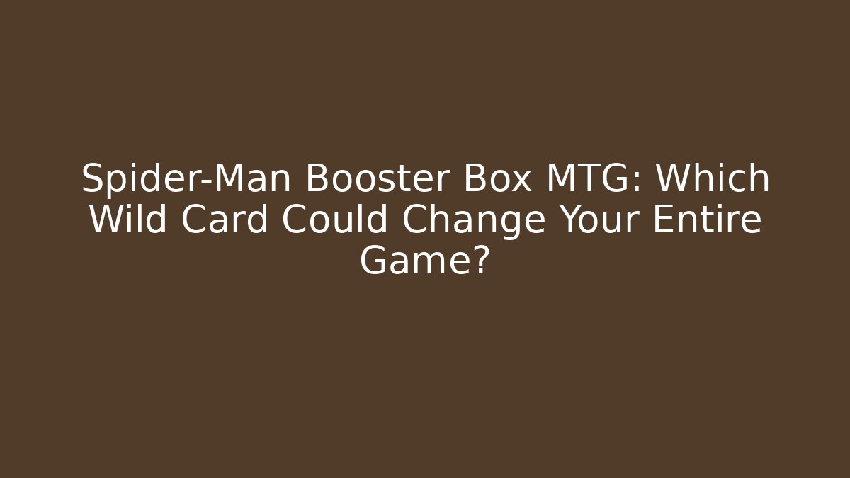 Spider-Man Booster Box MTG: Which Wild Card Could Change Your Entire Game?