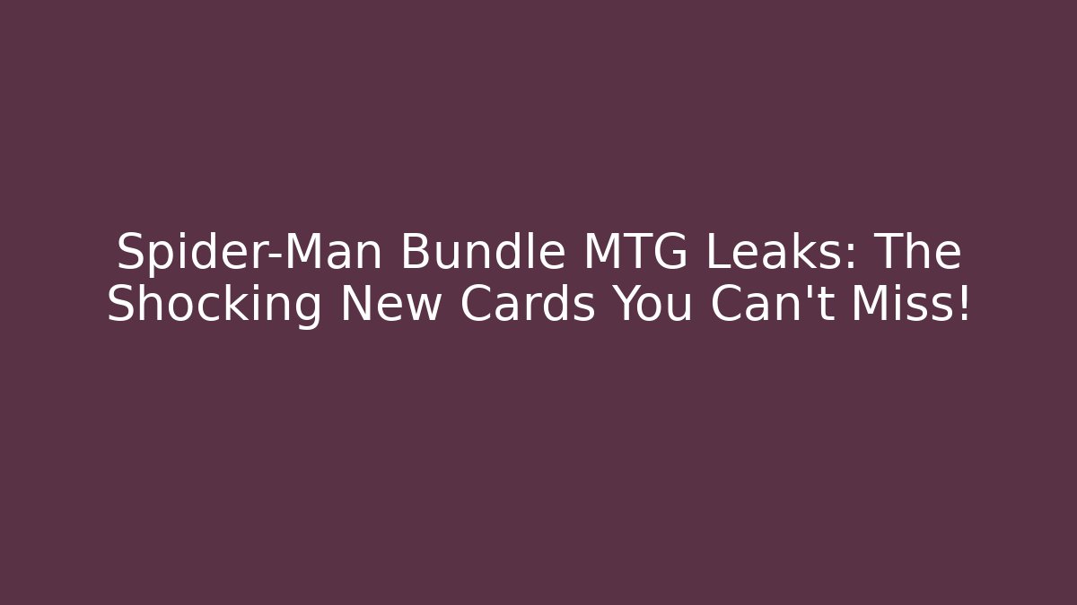 Spider-Man Bundle MTG Leaks: The Shocking New Cards You Can't Miss! - Critter Realm