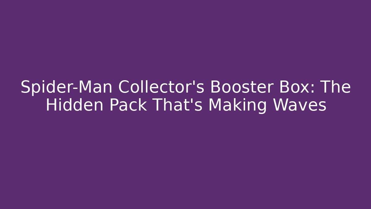 Spider-Man Collector's Booster Box: The Hidden Pack That's Making Waves