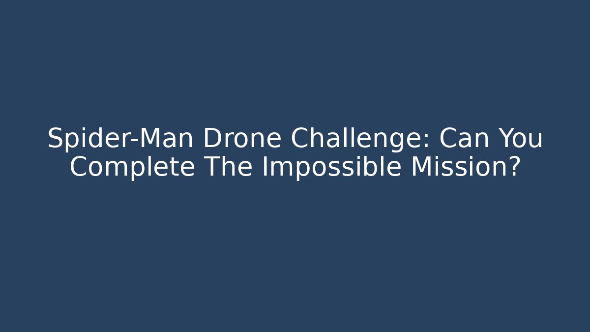 Spider-Man Drone Challenge: Can You Complete The Impossible Mission?