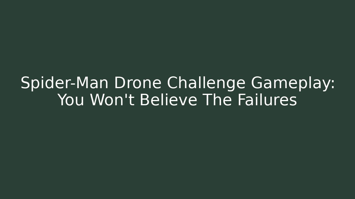 Spider-Man Drone Challenge Gameplay: You Won't Believe The Failures