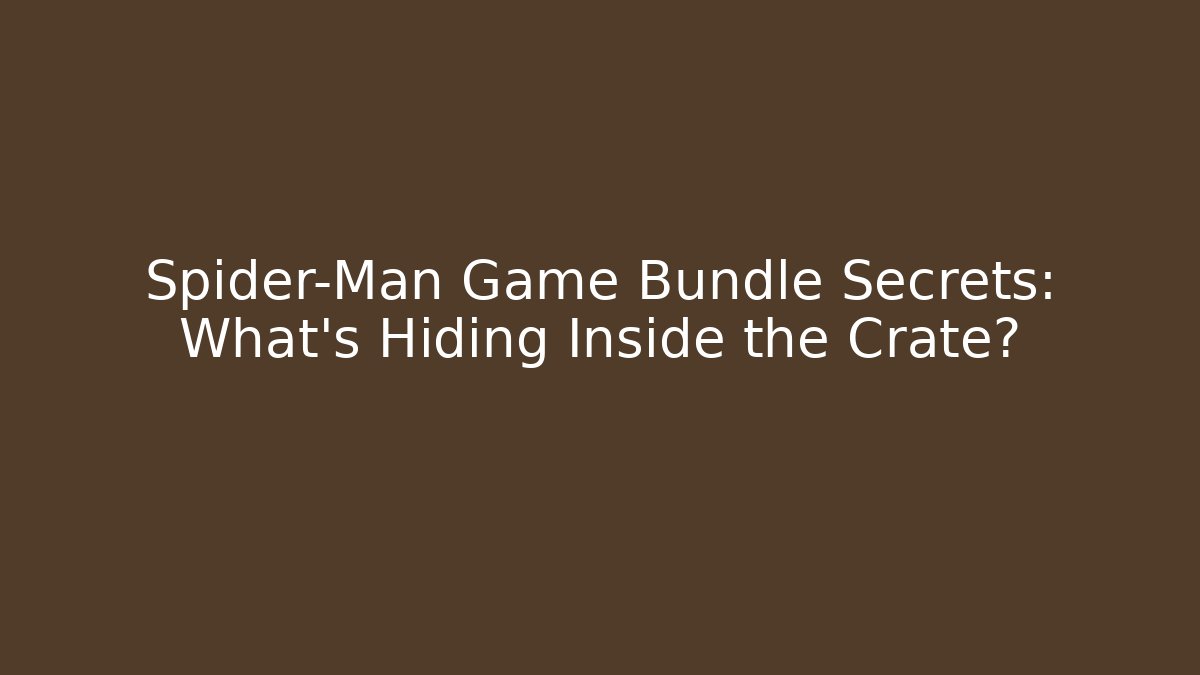Spider-Man Game Bundle Secrets: What's Hiding Inside the Crate?