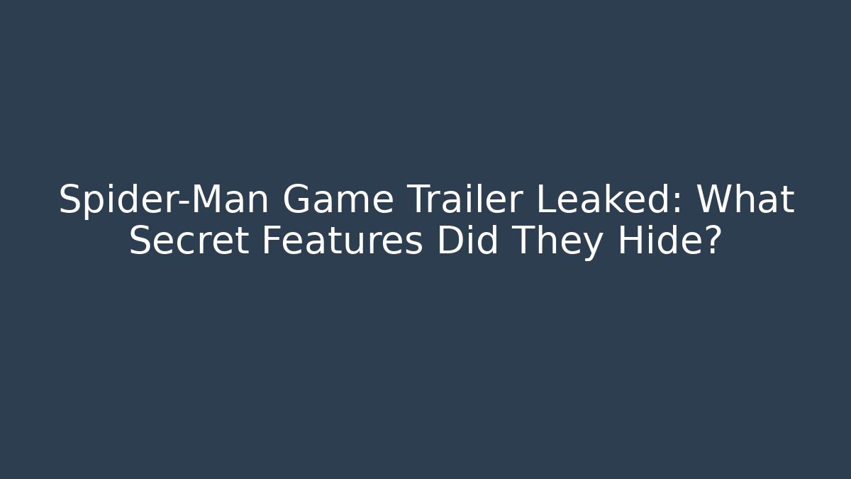Spider-Man Game Trailer Leaked: What Secret Features Did They Hide?