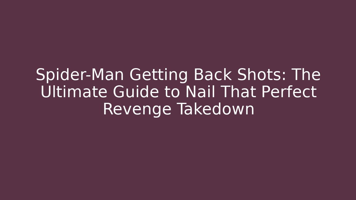 Spider-Man Getting Back Shots: The Ultimate Guide to Nail That Perfect Revenge Takedown