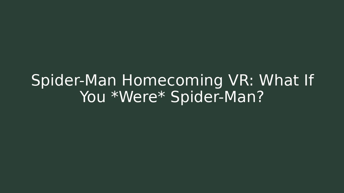 Spider-Man Homecoming VR: What If You *Were* Spider-Man?