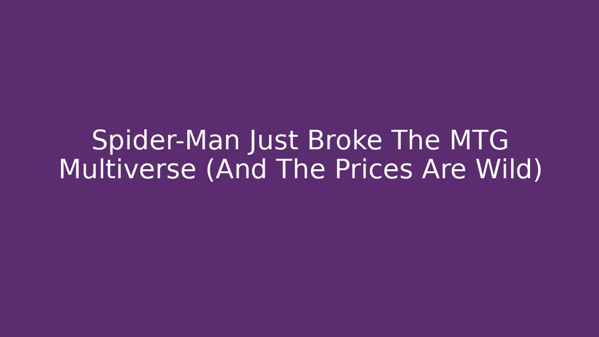 Spider-Man Just Broke The MTG Multiverse (And The Prices Are Wild)
