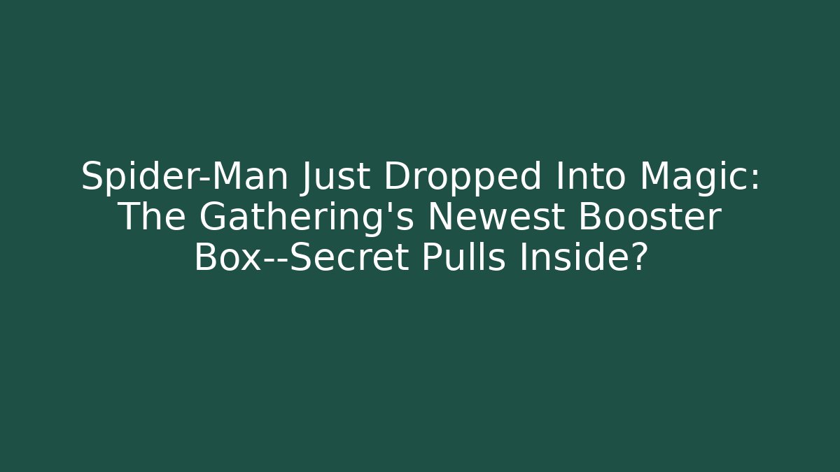 Spider-Man Just Dropped Into Magic: The Gathering's Newest Booster Box—Secret Pulls Inside?