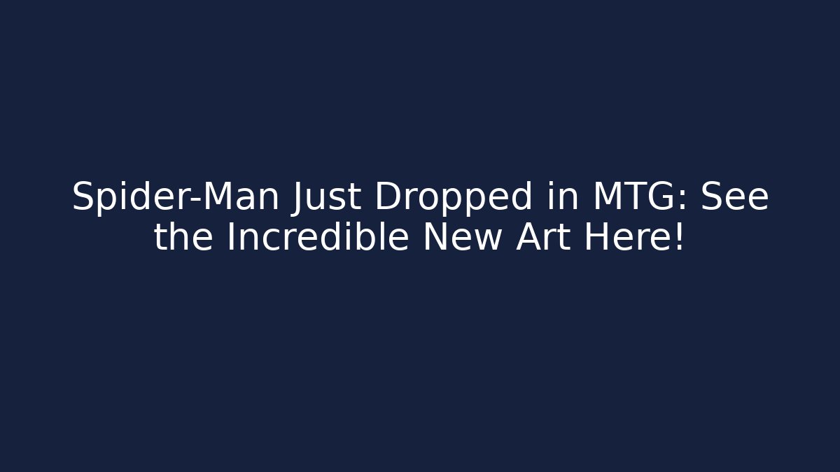 Spider-Man Just Dropped in MTG: See the Incredible New Art Here!