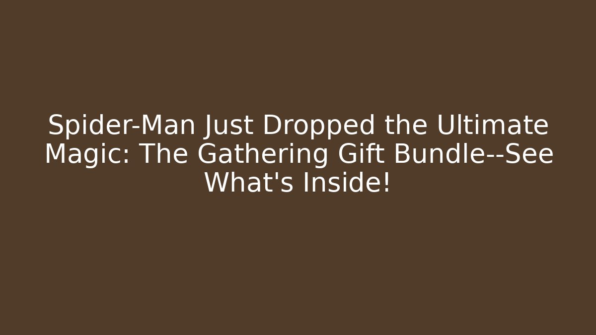 Spider-Man Just Dropped the Ultimate Magic: The Gathering Gift Bundle—See What's Inside! - Critter Realm