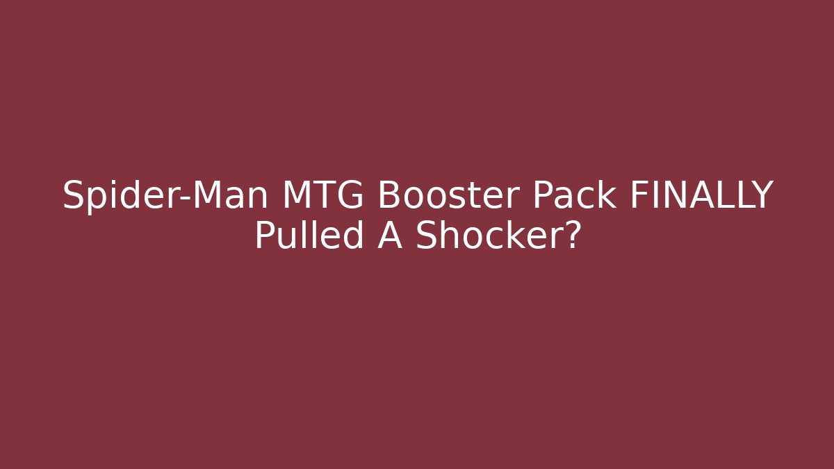 Spider-Man MTG Booster Pack FINALLY Pulled A Shocker?