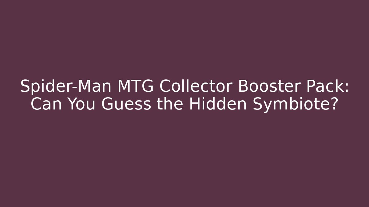 Spider-Man MTG Collector Booster Pack: Can You Guess the Hidden Symbiote?