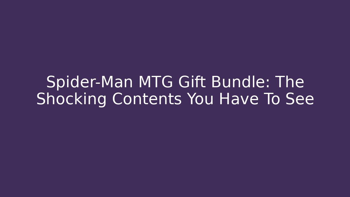 Spider-Man MTG Gift Bundle: The Shocking Contents You Have To See