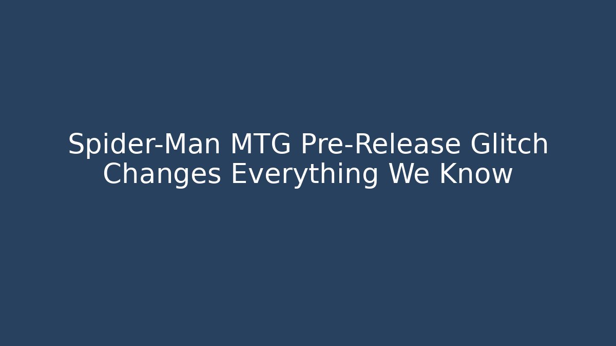 Spider-Man MTG Pre-Release Glitch Changes Everything We Know