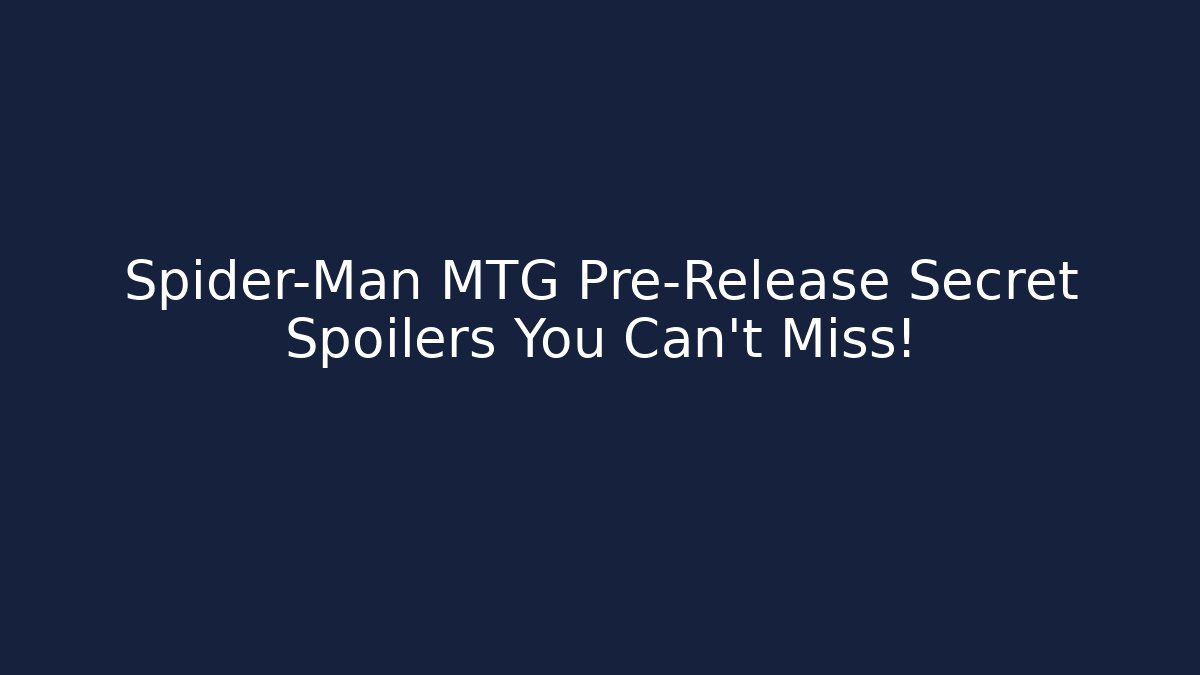 Spider-Man MTG Pre-Release Secret Spoilers You Can't Miss!