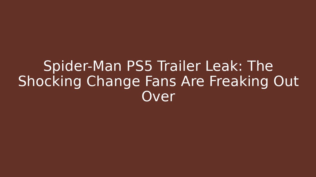 Spider-Man PS5 Trailer Leak: The Shocking Change Fans Are Freaking Out Over