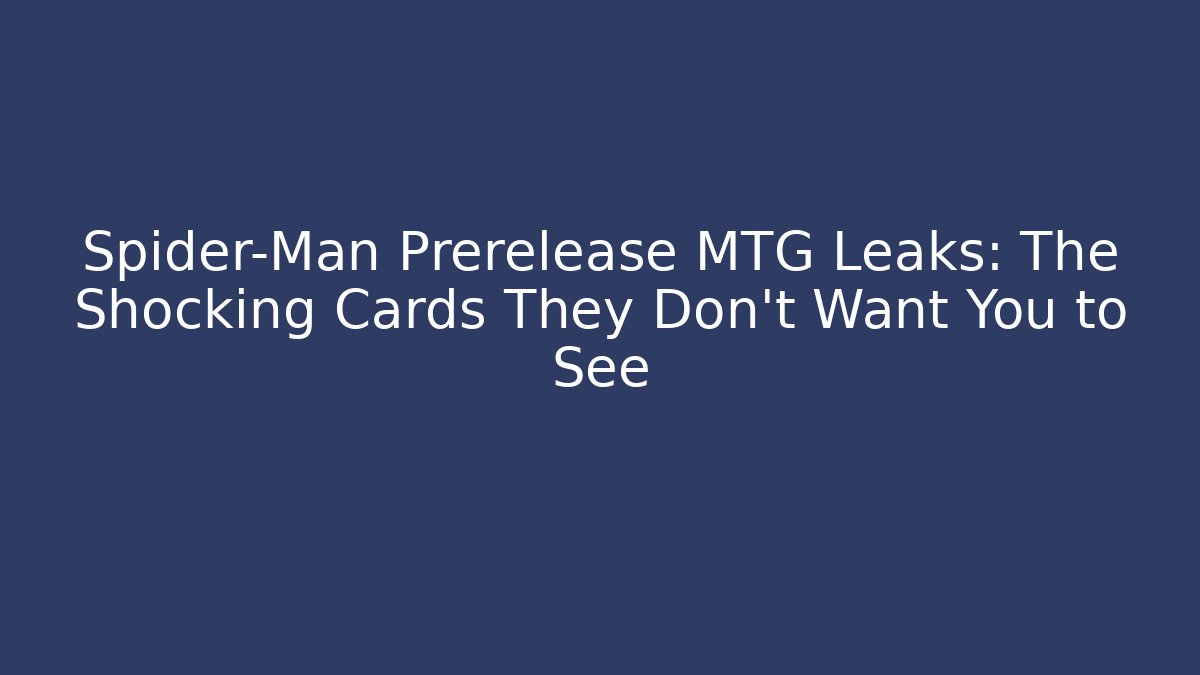 Spider-Man Prerelease MTG Leaks: The Shocking Cards They Don't Want You to See