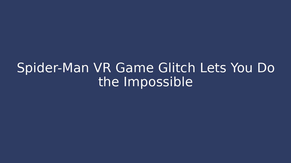 Spider-Man VR Game Glitch Lets You Do the Impossible - Critter Realm