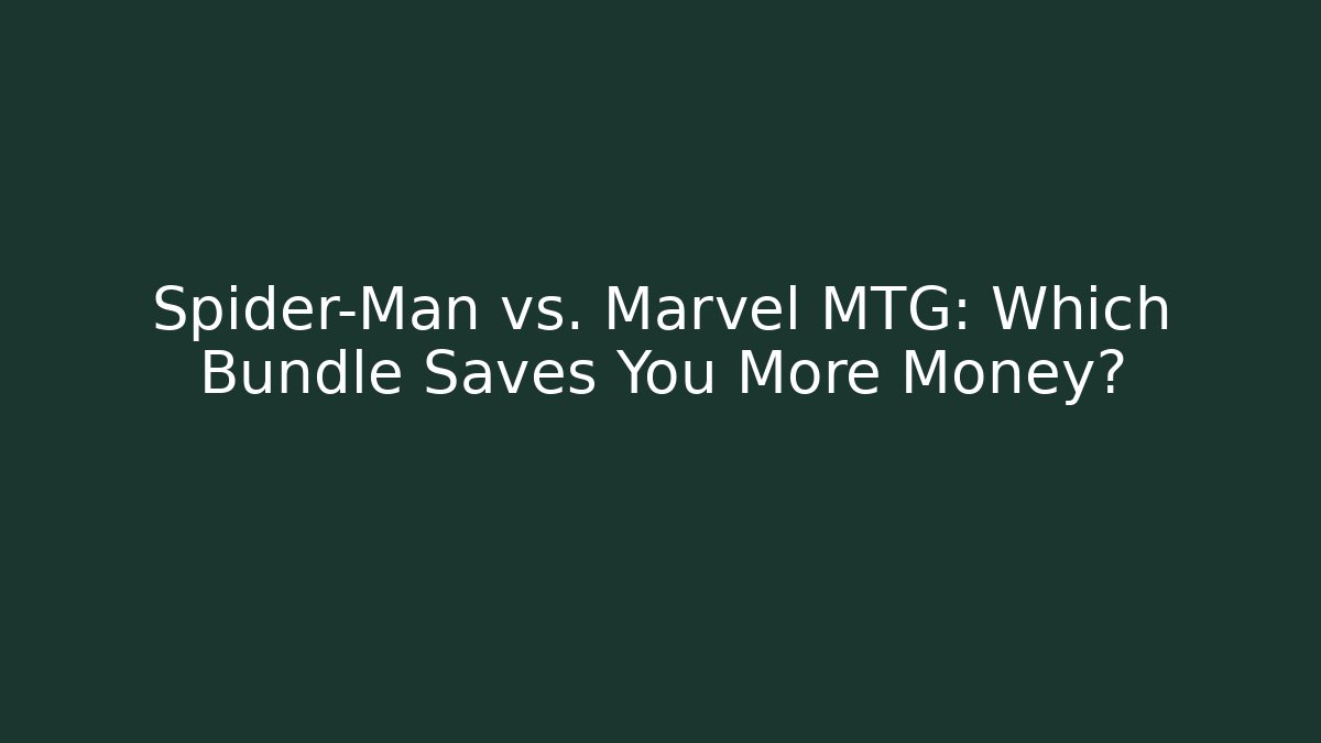 Spider-Man vs. Marvel MTG: Which Bundle Saves You More Money? - Critter Realm