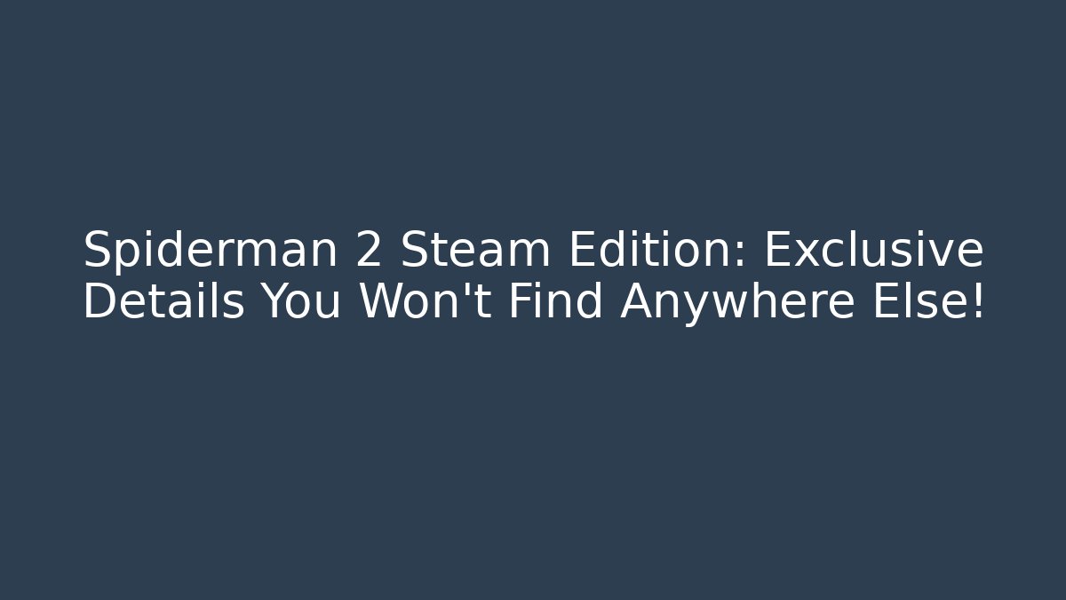 Spiderman 2 Steam Edition: Exclusive Details You Won’t Find Anywhere Else!