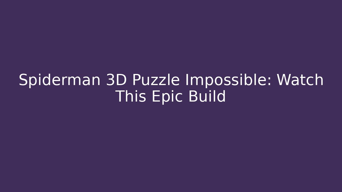 Spiderman 3D Puzzle Impossible: Watch This Epic Build