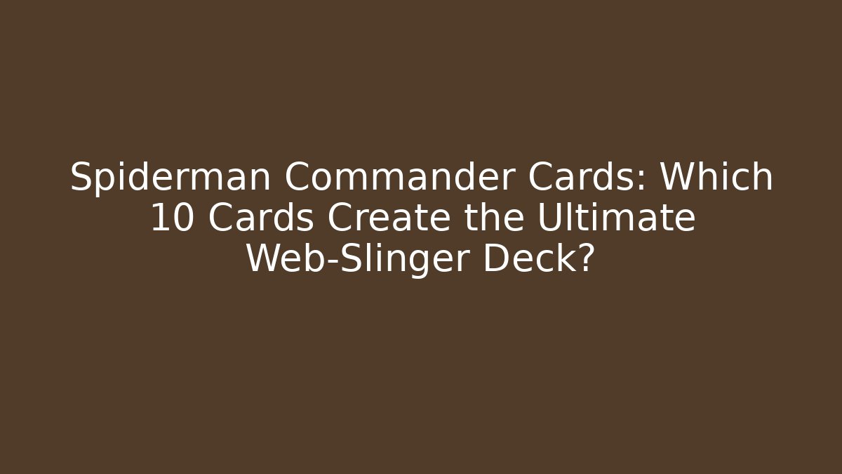 Spiderman Commander Cards: Which 10 Cards Create the Ultimate Web-Slinger Deck? - Critter Realm