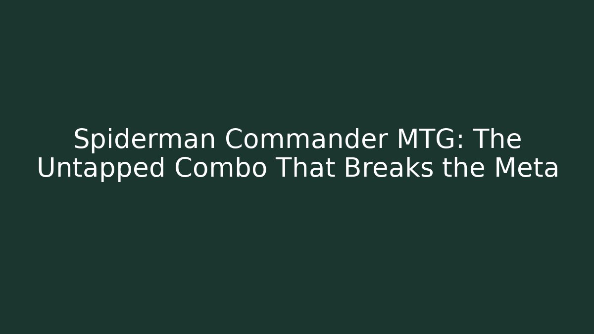 Spiderman Commander MTG: The Untapped Combo That Breaks the Meta