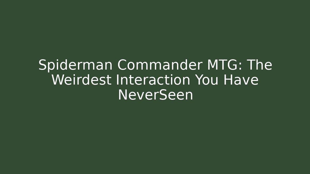 Spiderman Commander MTG: The Weirdest Interaction You Have NeverSeen