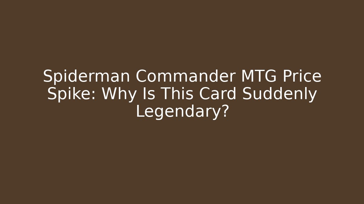 Spiderman Commander MTG Price Spike: Why Is This Card Suddenly Legendary?