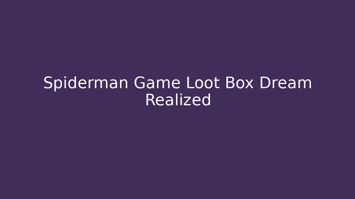 Spiderman Game Loot Box Dream Realized