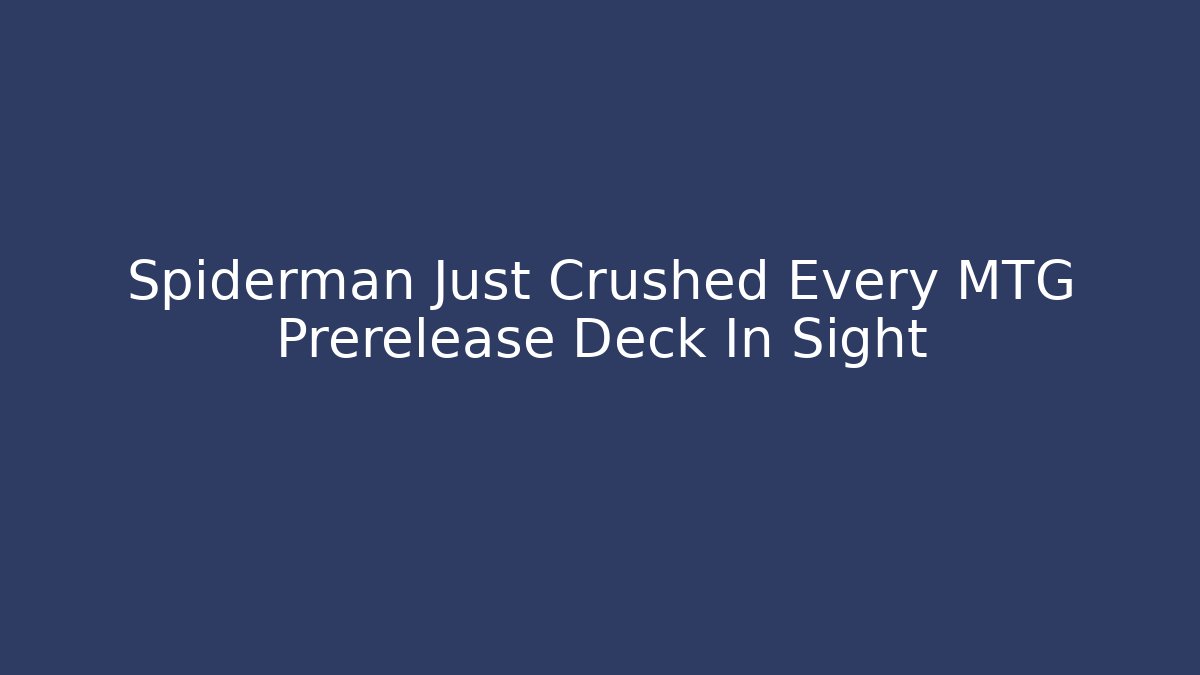 Spiderman Just Crushed Every MTG Prerelease Deck In Sight - Critter Realm