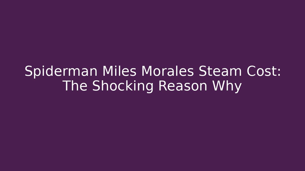 Spiderman Miles Morales Steam Cost: The Shocking Reason Why