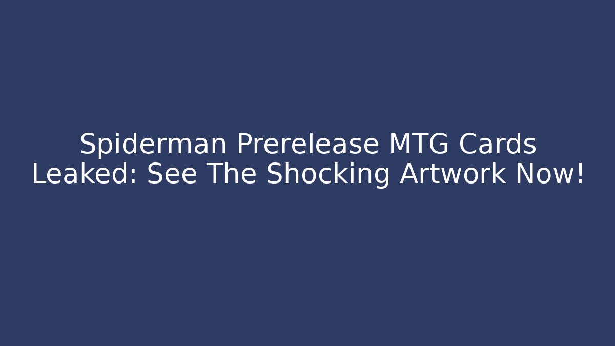 Spiderman Prerelease MTG Cards Leaked: See The Shocking Artwork Now!