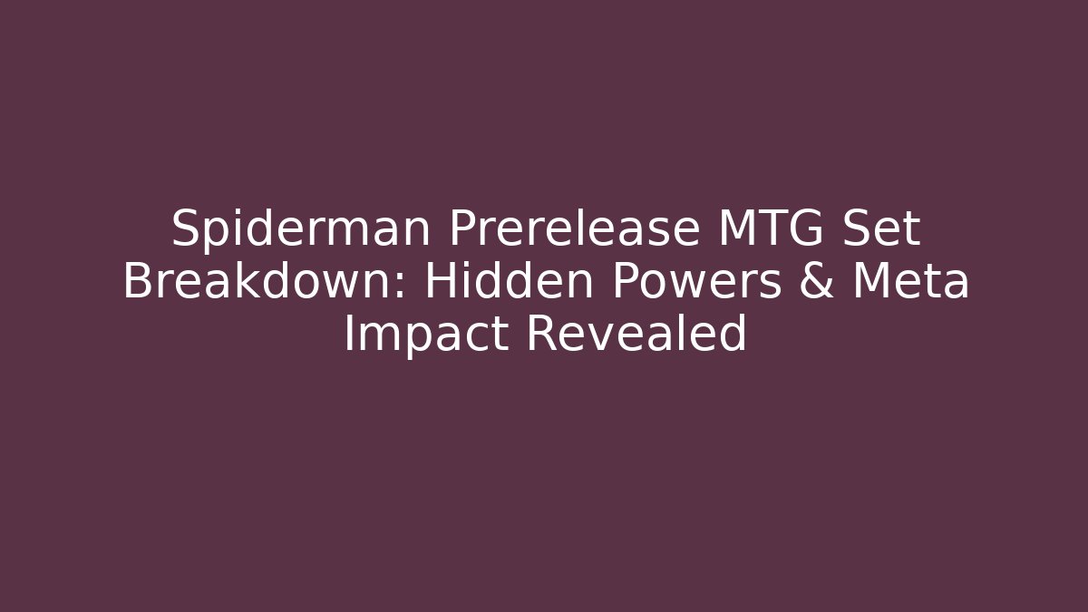 Spiderman Prerelease MTG Set Breakdown: Hidden Powers & Meta Impact Revealed