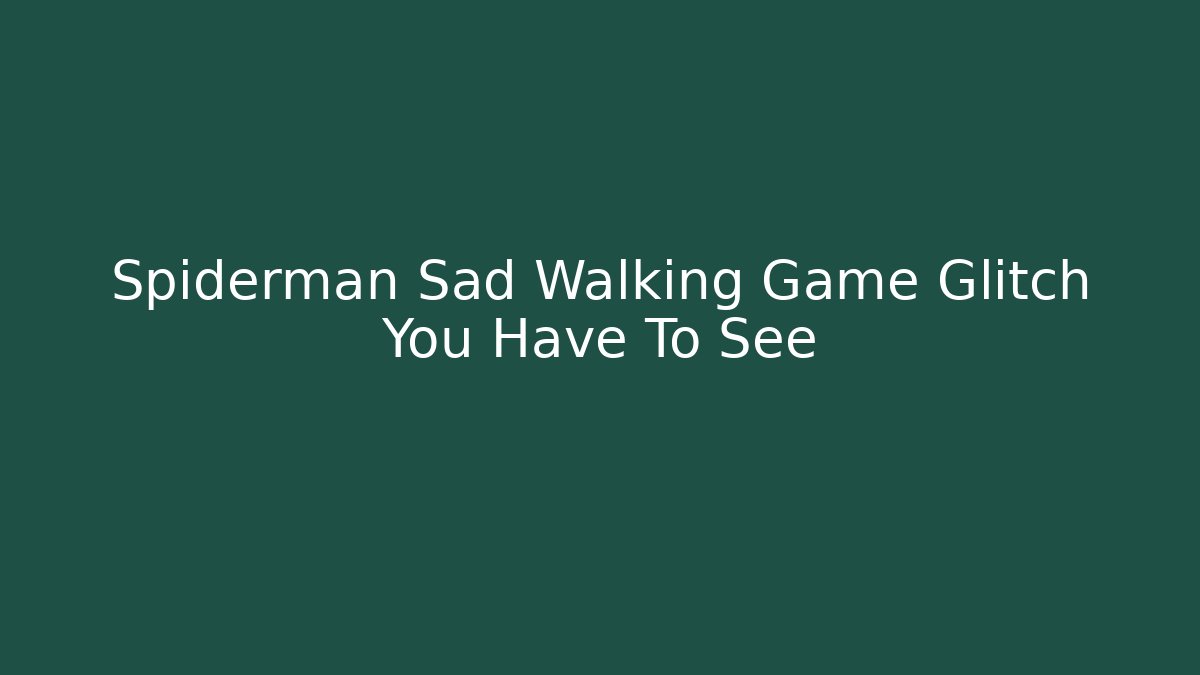 Spiderman Sad Walking Game Glitch You Have To See