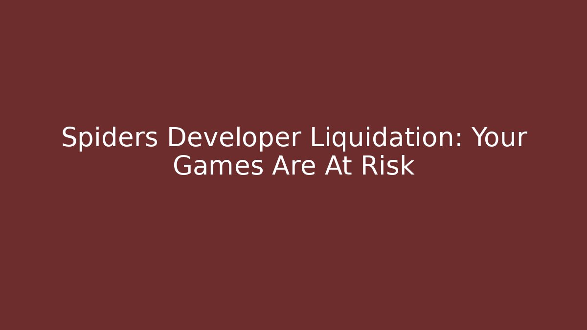 Spiders Developer Liquidation: Your Games Are At Risk