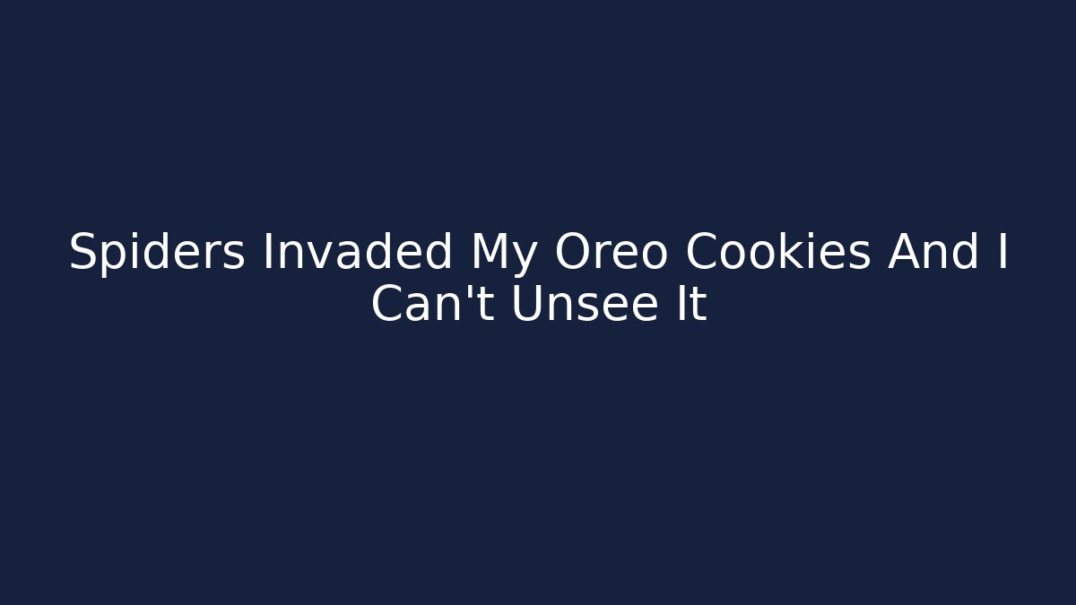 Spiders Invaded My Oreo Cookies And I Can't Unsee It