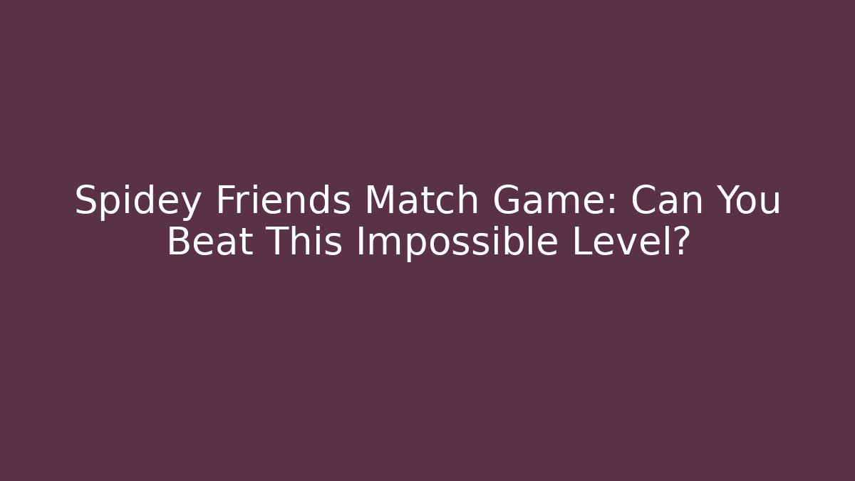 Spidey Friends Match Game: Can You Beat This Impossible Level?