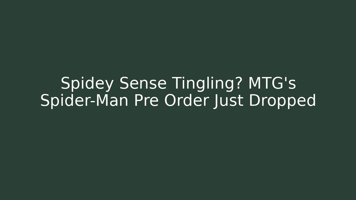 Spidey Sense Tingling? MTG's Spider-Man Pre Order Just Dropped