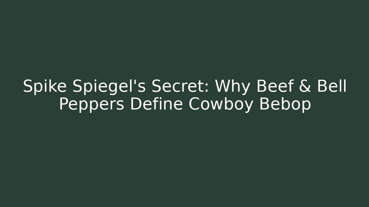 Spike Spiegel's Secret: Why Beef & Bell Peppers Define Cowboy Bebop