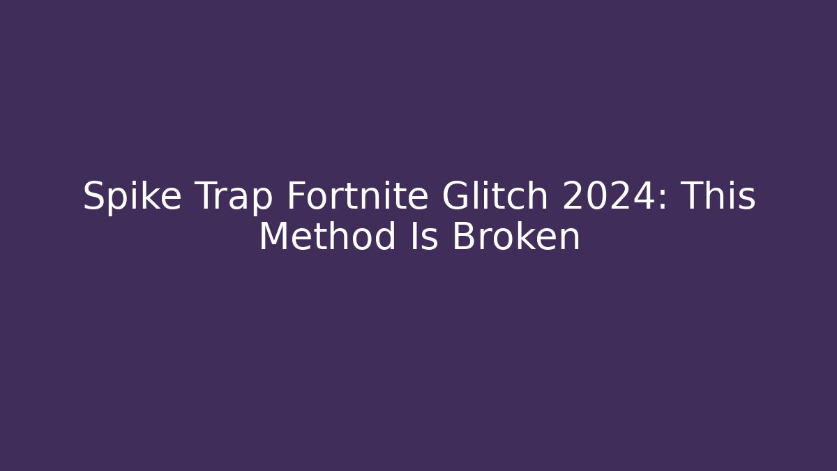 Spike Trap Fortnite Glitch 2024: This Method Is Broken