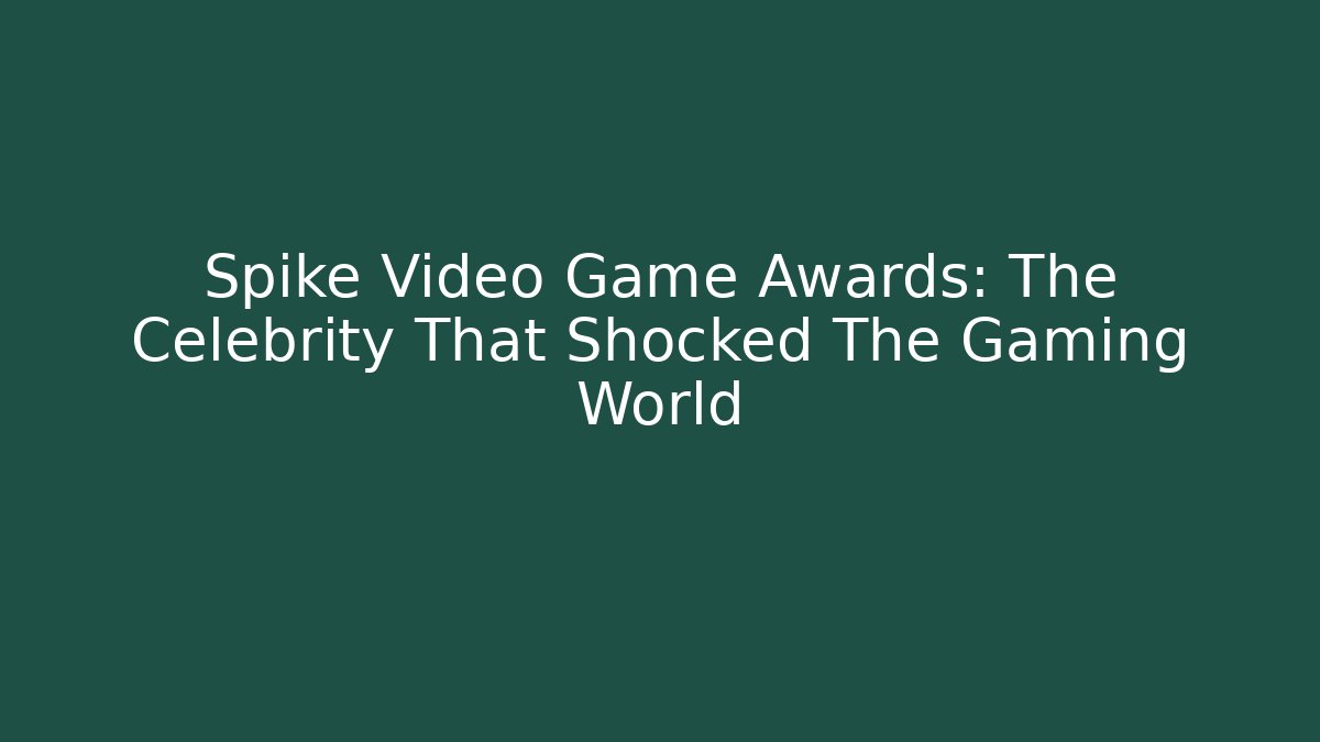 Spike Video Game Awards: The Celebrity That Shocked The Gaming World