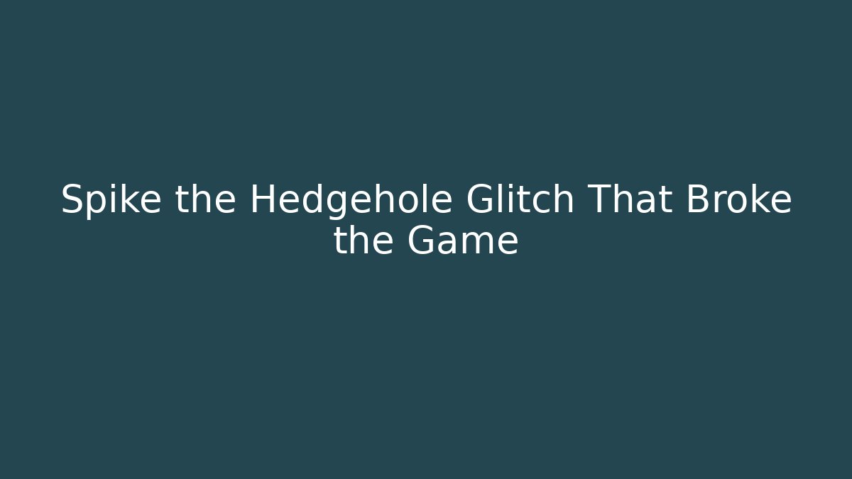 Spike the Hedgehole Glitch That Broke the Game