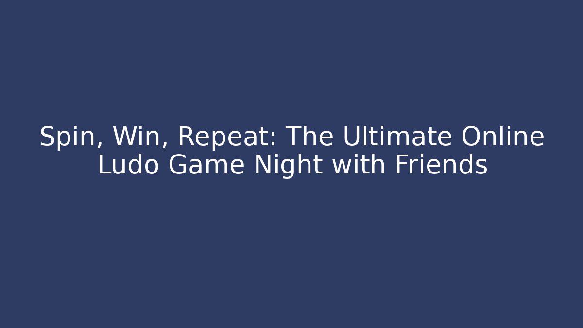 Spin, Win, Repeat: The Ultimate Online Ludo Game Night with Friends