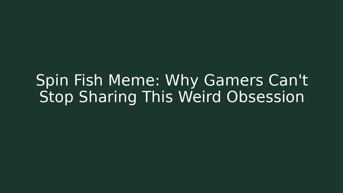 Spin Fish Meme: Why Gamers Can't Stop Sharing This Weird Obsession - Critter Realm