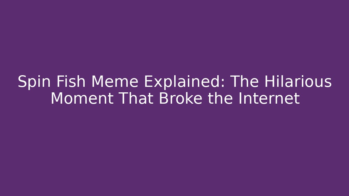 Spin Fish Meme Explained: The Hilarious Moment That Broke the Internet