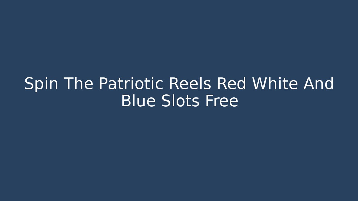 Spin The Patriotic Reels Red White And Blue Slots Free