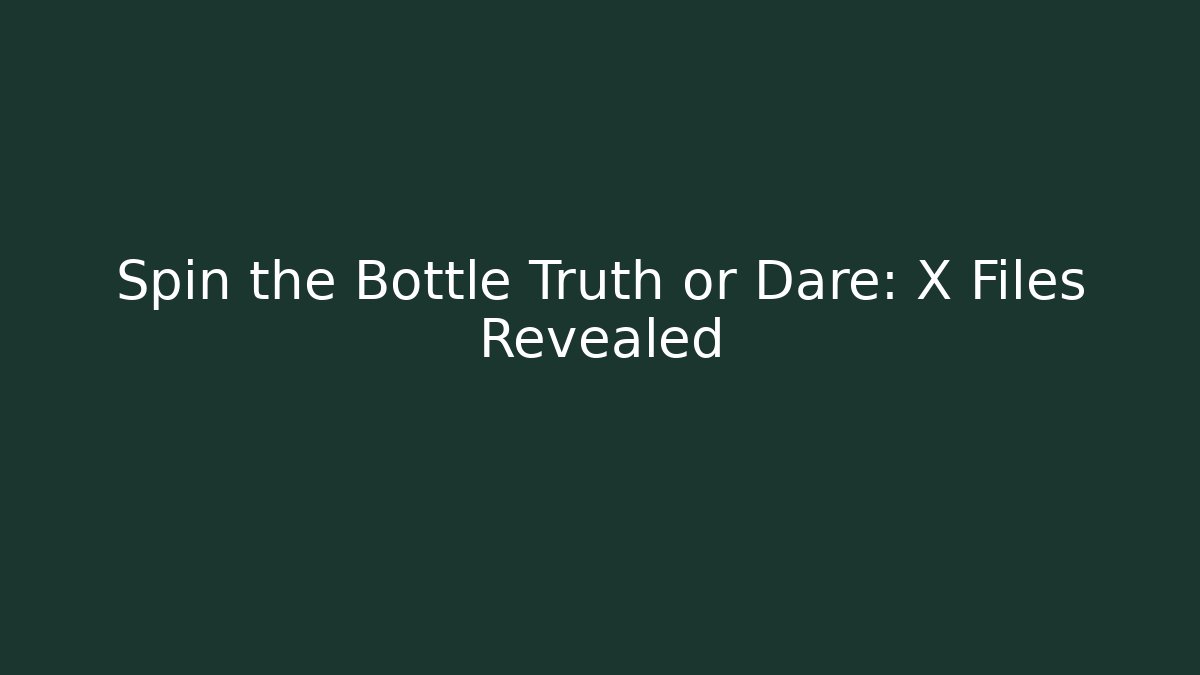 Spin the Bottle Truth or Dare: X Files Revealed