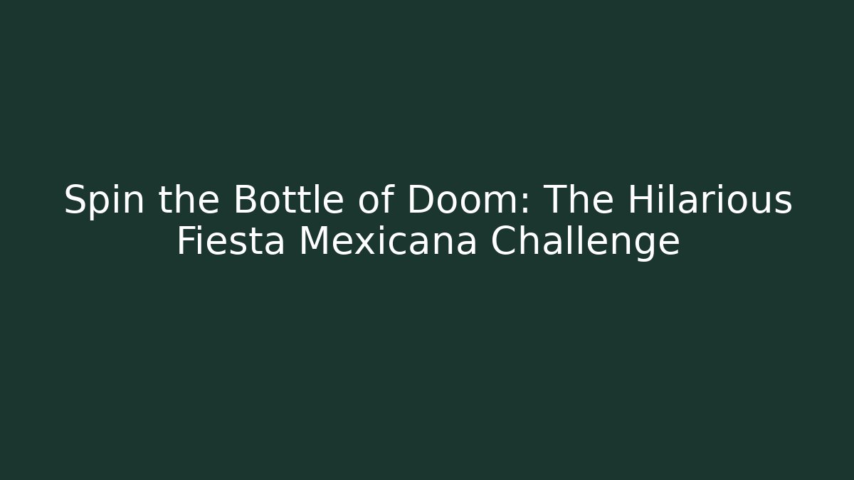 Spin the Bottle of Doom: The Hilarious Fiesta Mexicana Challenge